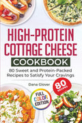 High-Protein Cottage Cheese Cookbook: 80 Wholesome and Protein-Rich Recipes to Fuel Your Body, Support Weight Management, and Bring Variety and Joy to Your Everyday Meals by Dana Glover