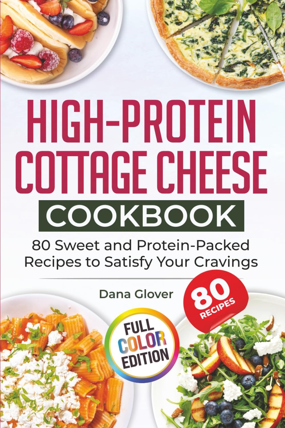 High-Protein Cottage Cheese Cookbook: 80 Wholesome and Protein-Rich Recipes to Fuel Your Body, Support Weight Management, and Bring Variety and Joy to Your Everyday Meals by Dana Glover
