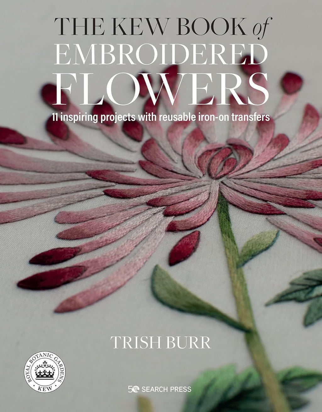 The Kew Book of Embroidered Flowers: 11 inspiring projects with reusable iron-on transfers by Trish Burr
