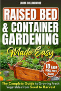 Raised Bed & Container Gardening Made Easy: The Complete Guide to Growing Fresh Vegetables from Seed to Harvest by Laura Collingwood