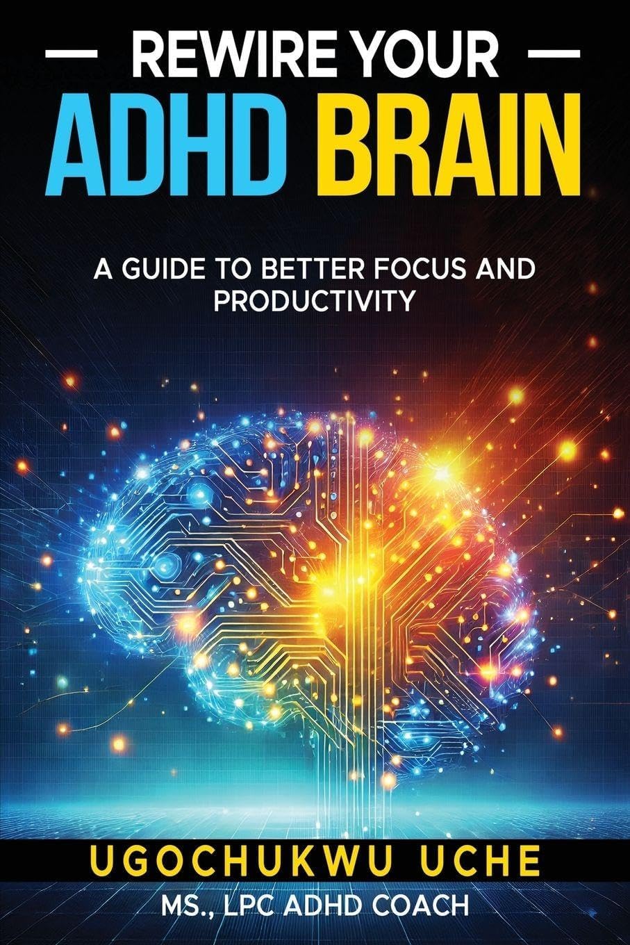 Rewire Your ADHD Brain: A Guide to Better Focus and Productivity by Ugochukwu U Uche