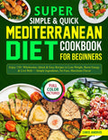 Super Simple & Quick Mediterranean Diet Cookbook for Beginners: Enjoy 110+ Wholesome, Quick & Easy Recipes to Lose Weight, Boost Energy & Live Well — Simple Ingredients, No Fuss, Maximum Flavor by Chris Andros