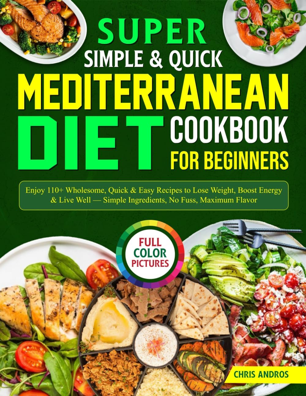 Super Simple & Quick Mediterranean Diet Cookbook for Beginners: Enjoy 110+ Wholesome, Quick & Easy Recipes to Lose Weight, Boost Energy & Live Well — Simple Ingredients, No Fuss, Maximum Flavor by Chris Andros
