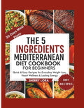 THE 5 INGREDIENTS MEDITERRANEAN DIET COOKBOOK FOR BEGINNERS: Quick & Easy Recipes for Everyday Weight Loss, Heart Wellness & Lasting Energy by Sherry Lora