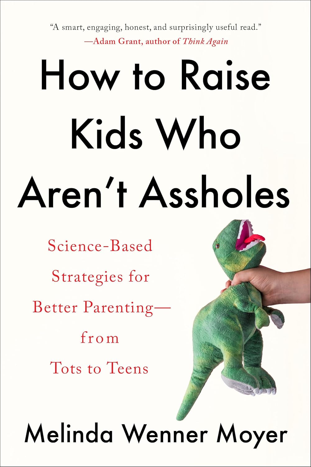 How to Raise Kids Who Aren't Assholes: Science-Based Strategies for Better Parenting--from Tots to Teens by Melinda Wenner Moyer