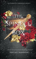 The Spindle Box: A Retelling of Pandora and Sleeping Beauty (The Fairmyth Chronicles) by Abigail Manning
