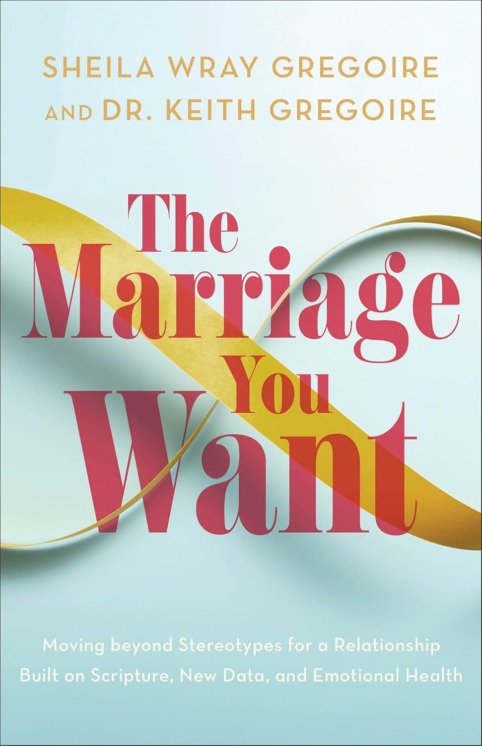 The Marriage You Want: Moving beyond Stereotypes for a Relationship Built on Scripture, New Data, and Emotional Health by Sheila Wray Gregoire