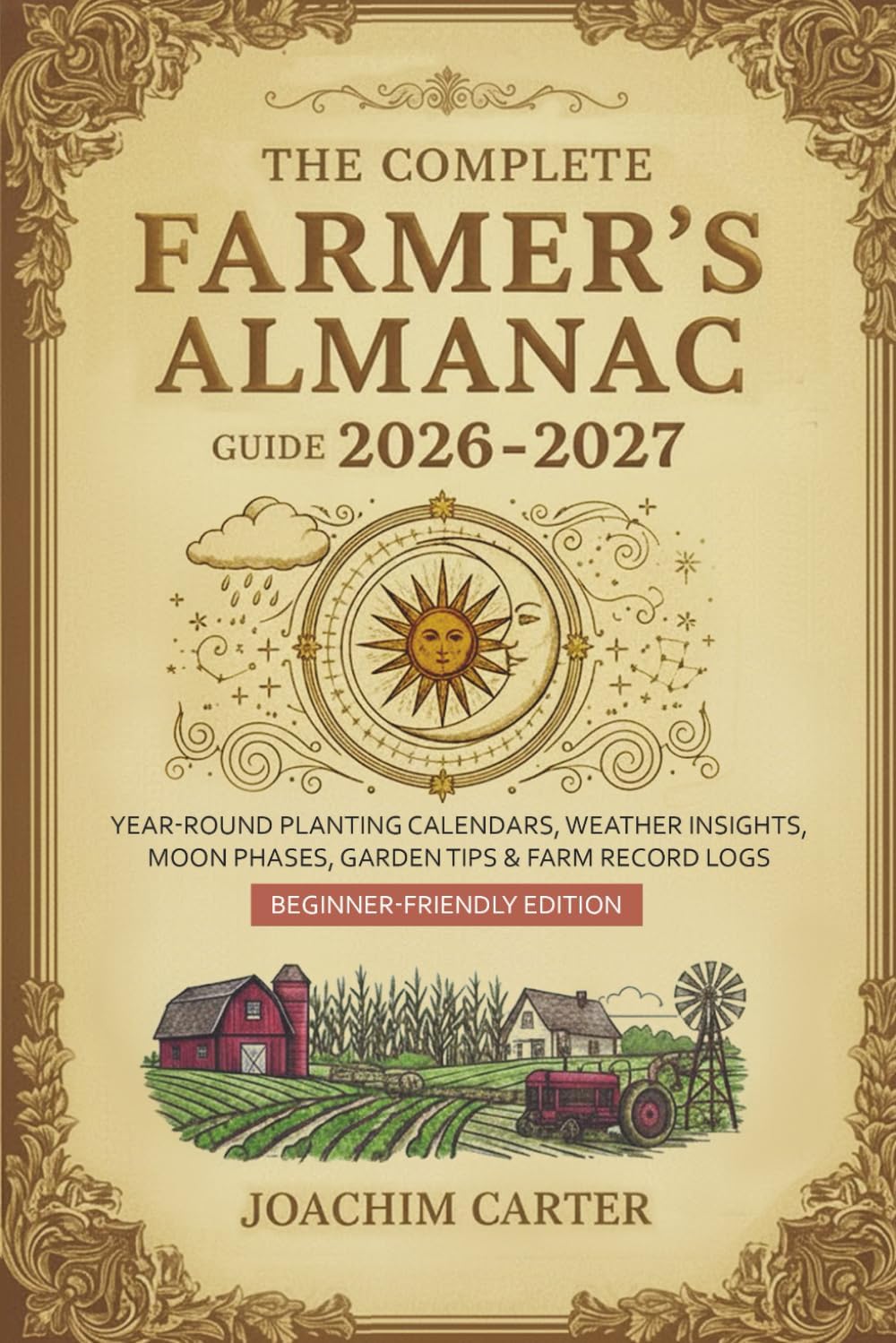 The Complete Farmer's Almanac Guide 2026-2027: Year-Round Planting Calendars, Weather Insights, Moon Phases, Garden Tips & Farm Record Logs — Beginner-Friendly Edition by Joachim Carter