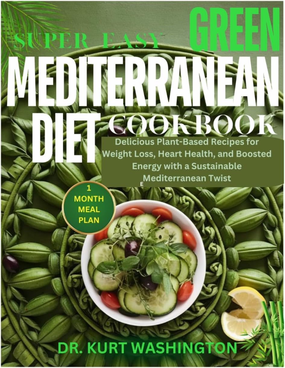 Super Easy Green Mediterranean Diet Cookbook: Delicious Plant-Based Recipes for Weight Loss, Heart Health, and Boosted Energy with a Sustainable Mediterranean Twist by DR KURT WASHINGTON