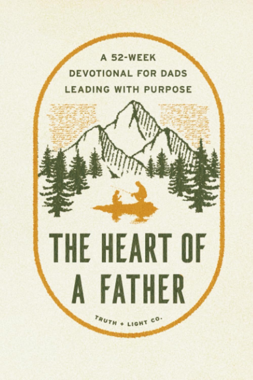 The Heart of a Father: A 52-Week Men’s Devotional for Dads Leading with Purpose by Truth and Light