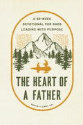 The Heart of a Father: A 52-Week Men’s Devotional for Dads Leading with Purpose by Truth and Light