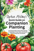 Sophie McKay's Quick Guide on Companion Planting: A Practical Guide to Smart Plant Pairings of Vegetables, Fruits, Herbs, and Flowers for a Thriving, ... McKay's Easy and Effective Gardening Series) by Sophie McKay