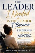 The Leader I needed is the Leader I Became: Leadership is not Neutral by Rashonbah T Rogers