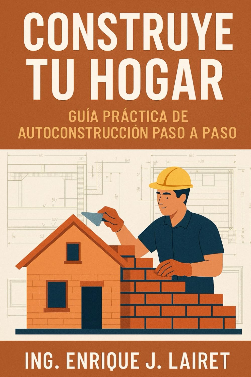 Construye Tu Hogar: Guía Práctica de Autoconstrucción Paso a Paso (Spanish Edition) by Ing. Enrique J. Lairet