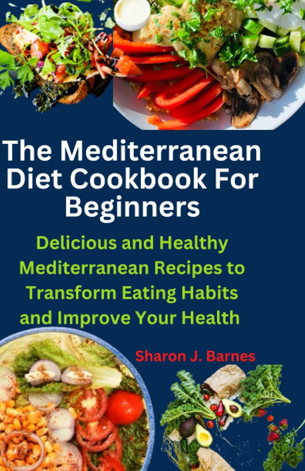 The Mediterranean Diet Cookbook For Beginners: Delicious and Healthy Mediterranean Recipes to Transform Eating Habits and Improve Your Health by Sharon J Barnes