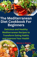 The Mediterranean Diet Cookbook For Beginners: Delicious and Healthy Mediterranean Recipes to Transform Eating Habits and Improve Your Health by Sharon J Barnes