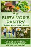 THE SURVIVOR'S PANTRY: FORAGING FOR WILD EDIBLES: MASTER THE ART OF FORAGING BY IDENTIFYING, HARVESTING, AND STORING EDIBLE PLANTS FOR SURVIVAL, SELF-SUFFICIENCY, AND EMERGENCY PREPAREDNESS by Kimberly Heidler Brooks