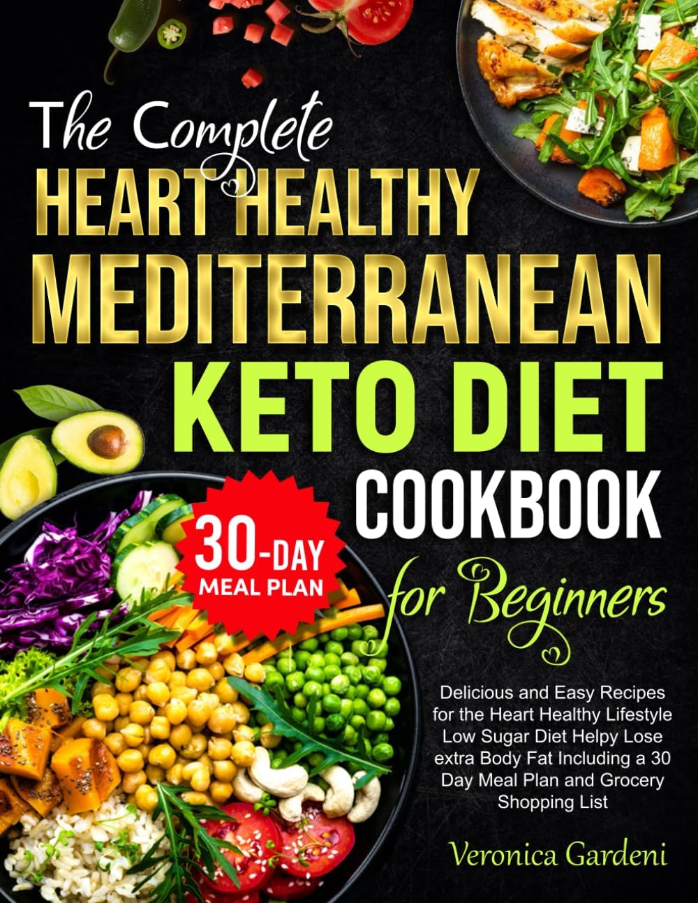 The Complete Heart Healthy Mediterranean Keto Diet Cookbook for Beginners: Delicious and Easy Recipes for the Heart Healthy Lifestyle Low Sugar Diet ... a 30 Day Meal Plan and Grocery Shopping List by Veronica Gardeni