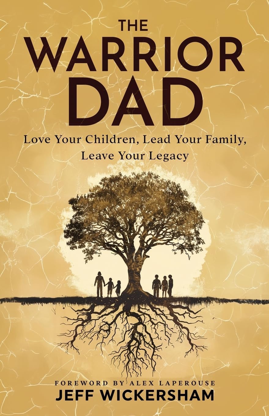 The Warrior Dad: Love Your Children, Lead Your Family, Leave Your Legacy by Jeff Wickersham