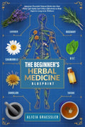 The Beginner's Herbal Medicine Blueprint: Integrate Powerful Natural Herbs into Your Daily Life Safely and Utilize Effectively to Help Improve Long-term Wellness by Alicia Graessler