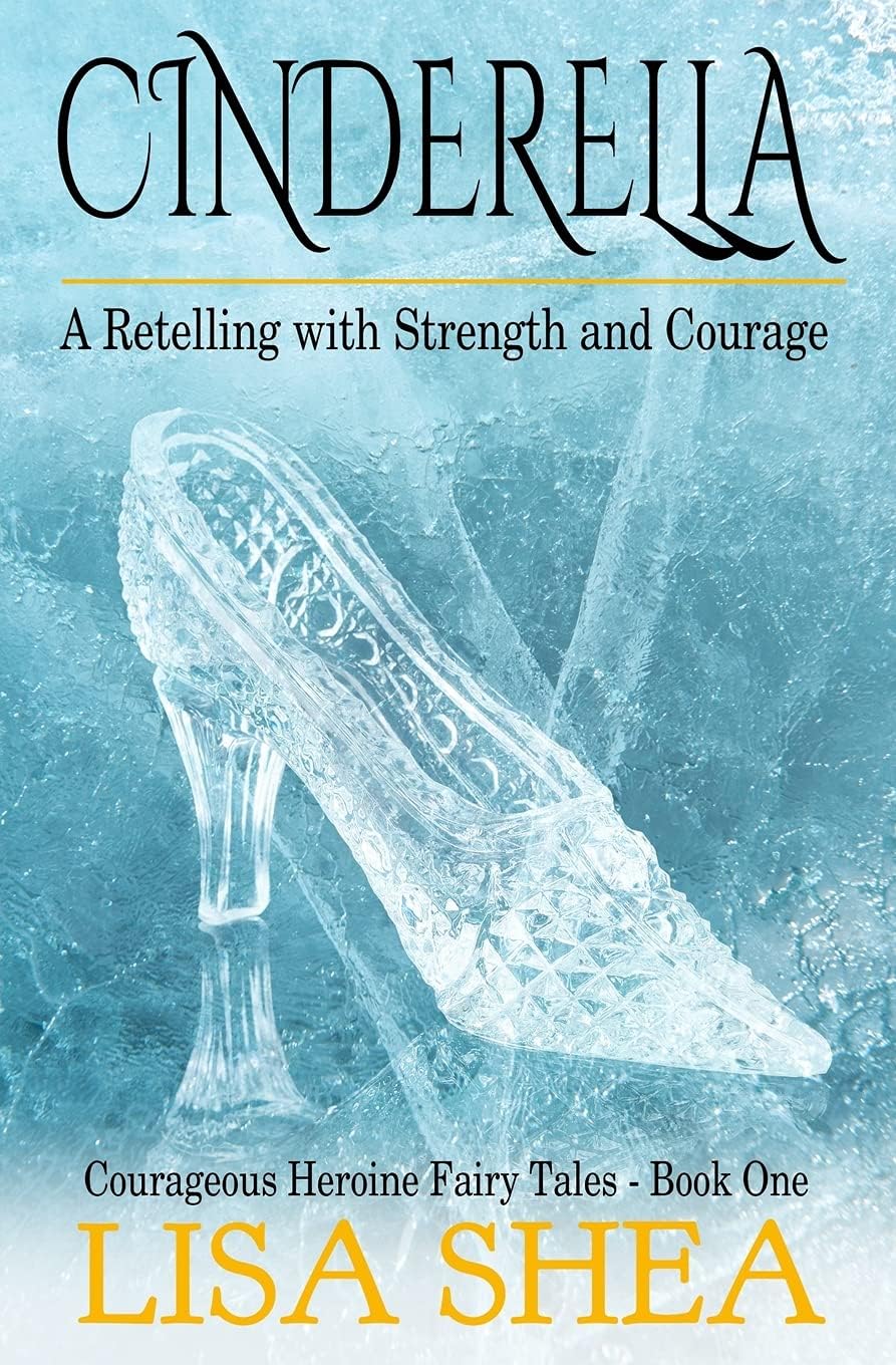 Cinderella - A Retelling with Strength and Courage (Courageous Heroine Fairy Tales) by Lisa Shea