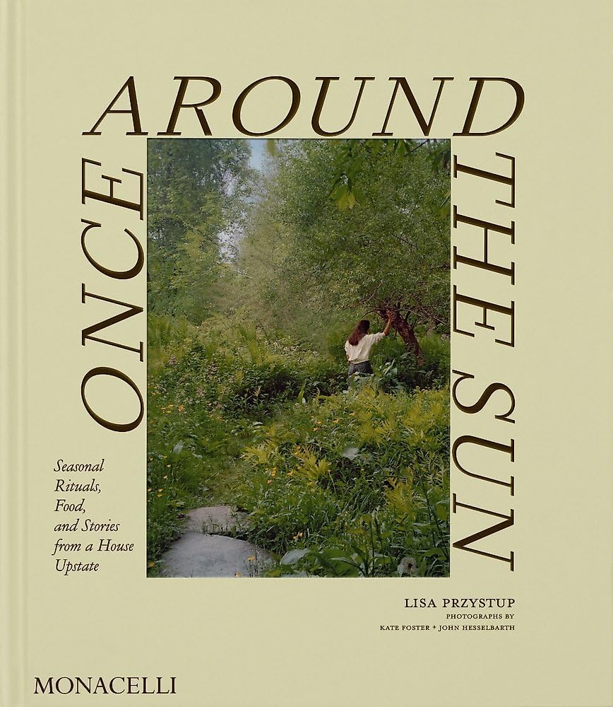 Once Around the Sun: Seasonal Rituals, Food, and Stories from a House Upstate by Lisa Przystup