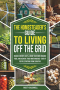 The Homesteader’s Guide to Living Off the Grid: Reduce Energy Costs, Grow Your Own Organic Food, and Achieve True Independence — Even If You’re Starting from Scratch! by Rusty Caldwell