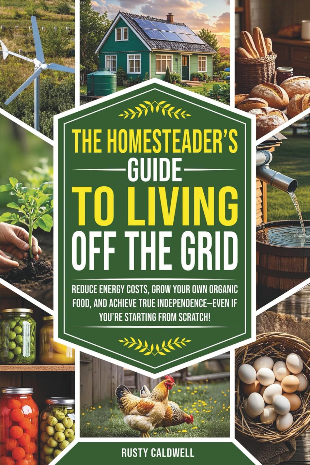 The Homesteader’s Guide to Living Off the Grid: Reduce Energy Costs, Grow Your Own Organic Food, and Achieve True Independence — Even If You’re Starting from Scratch! by Rusty Caldwell