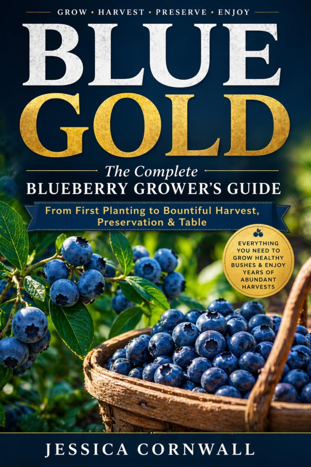 Blue Gold: The Complete Blueberry Grower’s Guide: Grow, Care, and Harvest Abundant Blueberries at Home — Soil, Varieties, Pruning, Containers, Pest Control & Preservation (Grow Food Anywhere Series) by Jessica Cornwall
