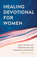 Healing Devotional for Women: Daily Christian Inspiration for Strength and Peace by Rebecca Hastings