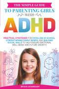 The Simple Guide to Parenting Girls with ADHD: Practical Strategies for Excelling in School, Strengthening Family Bonds, and Building Social Skills to Help Ensure Emotional Well-Being and Future Growth by Brian Cavanaugh