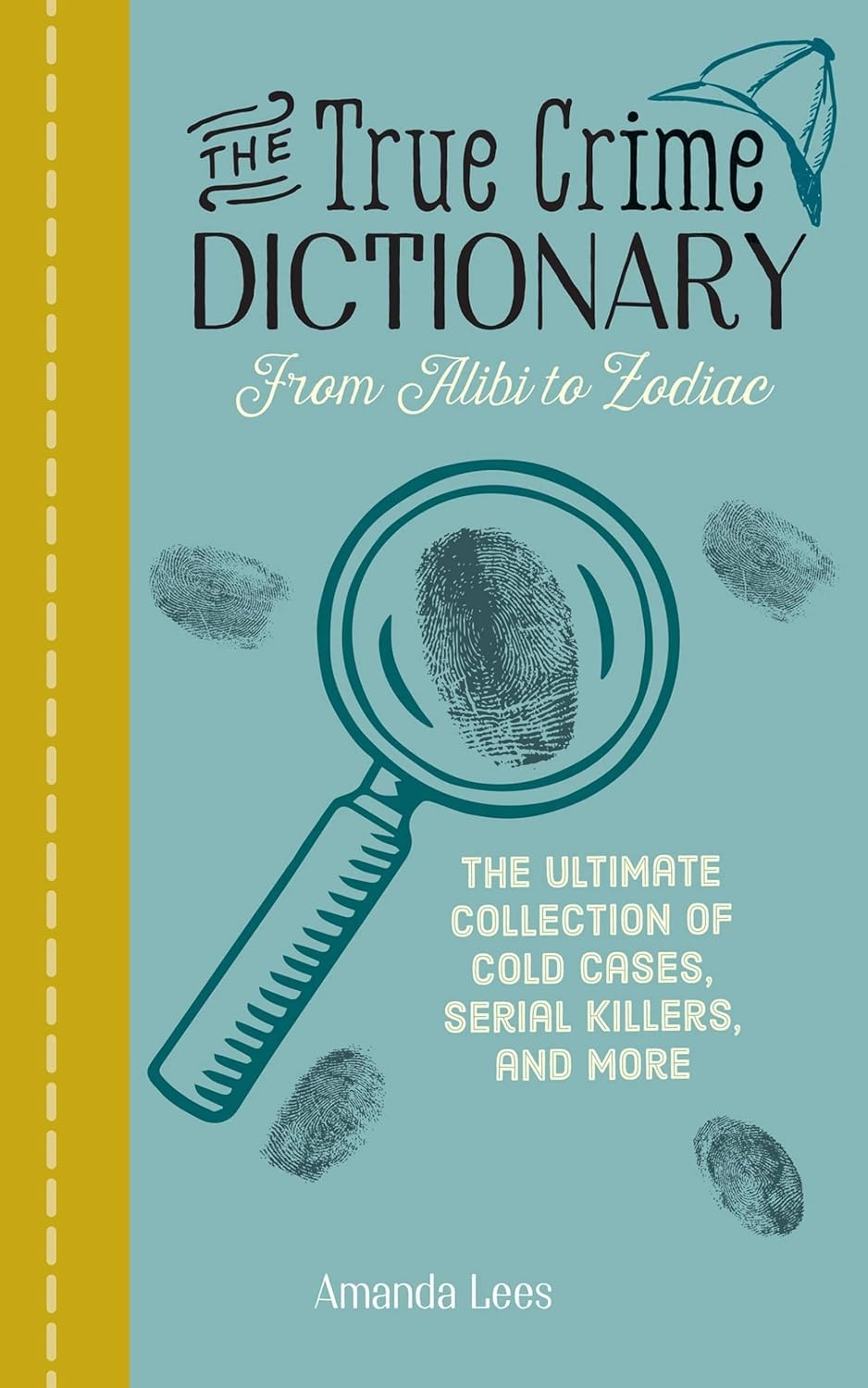 The True Crime Dictionary: From Alibi to Zodiac: The Ultimate Collection of Cold Cases, Serial Killers, and More by Amanda Lees