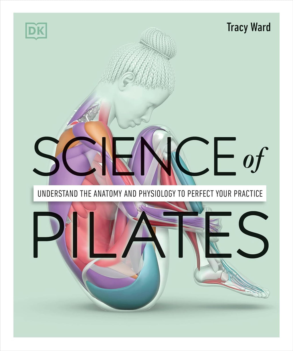 Science of Pilates: Understand the Anatomy and Physiology to Perfect Your Practice (The Science of Fitness) by Tracy Ward