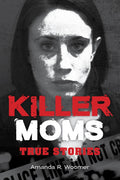 Killer Moms: True Stories (Dark Minds True Crimes) by Amanda R. Woomer