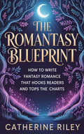 The Romantasy Blueprint: How to write fantasy romance that hooks readers and tops the charts (Own Your Genre) by Catherine Riley