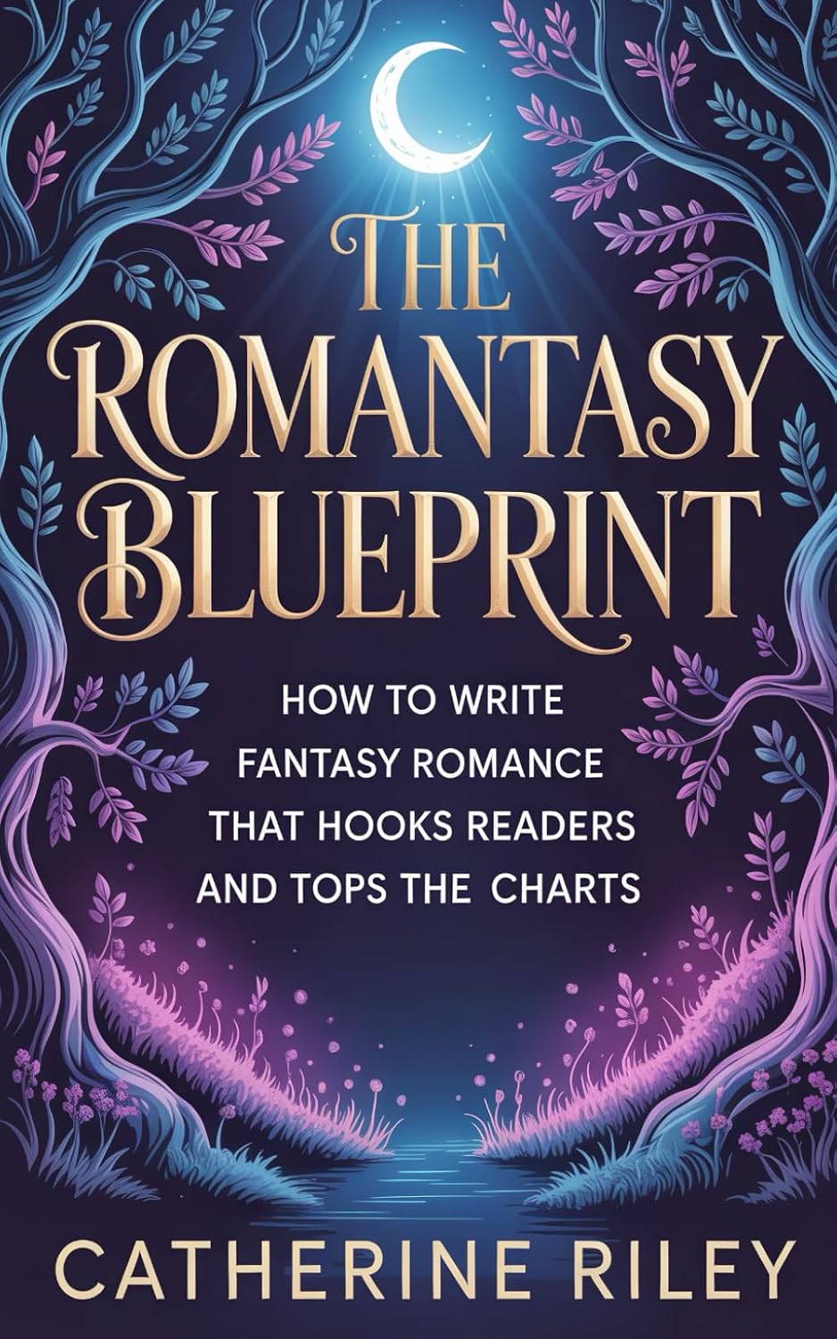 The Romantasy Blueprint: How to write fantasy romance that hooks readers and tops the charts (Own Your Genre) by Catherine Riley