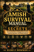Amish Survival Manual and Secrets: The Practical Guide to Unplugged Homesteading, Traditional Agriculture, and Reliable Resilience by Elias J. Bowman