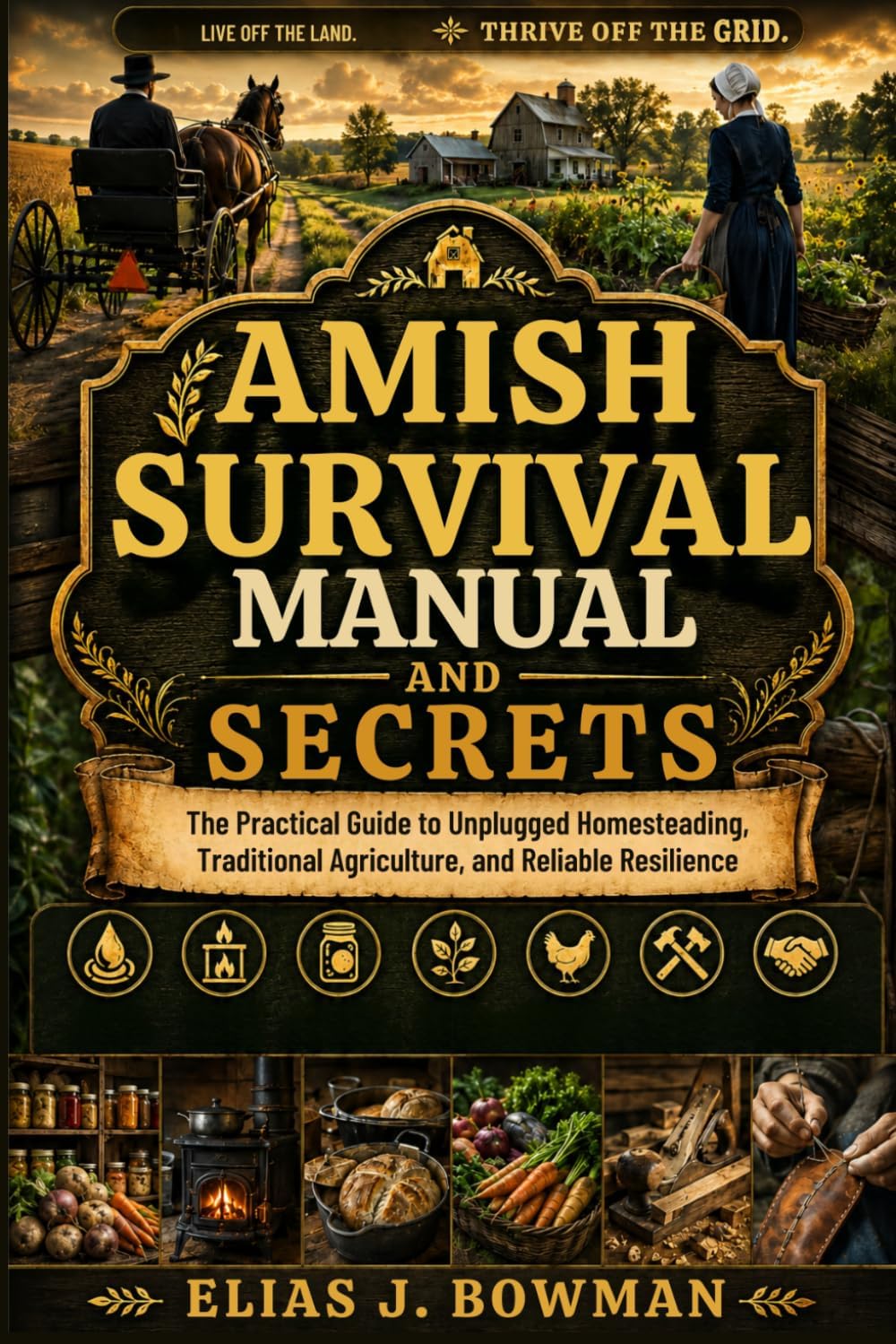 Amish Survival Manual and Secrets: The Practical Guide to Unplugged Homesteading, Traditional Agriculture, and Reliable Resilience by Elias J. Bowman