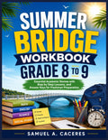 SUMMER BRIDGE WORKBOOK GRADE 8 TO 9: Essential Academic Review with Step-by-Step Lessons, and Answer Keys for Freshman Preparation by SAMUEL A. CACERES