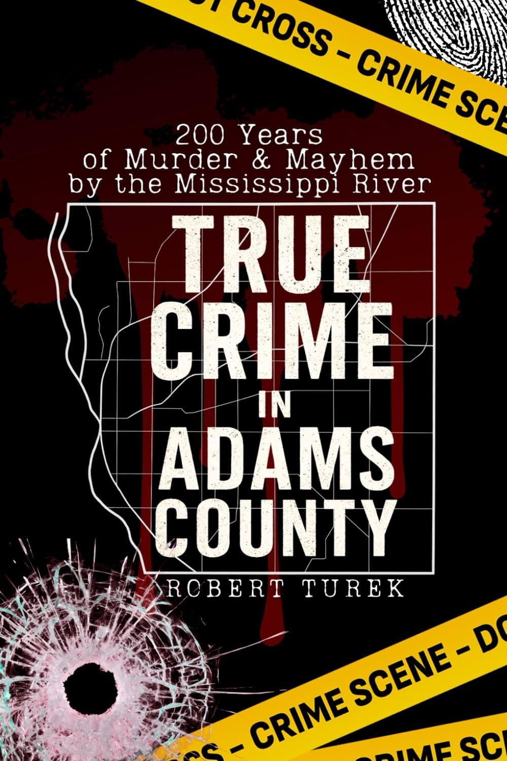 True Crime in Adams County: 200 Years of Murder & Mayhem by the Mississippi River (Stories of True Crime in the Midwest) by Robert Turek