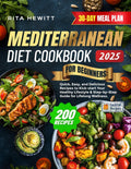 Mediterranean Diet Cookbook for Beginners: 200 Quick, Easy, and Delicious Recipes to Kick-start Your Healthy Lifestyle & Step-by-Step Guide for Lifelong Wellness | 30-DAY MEAL PLAN by RITA HEWITT
