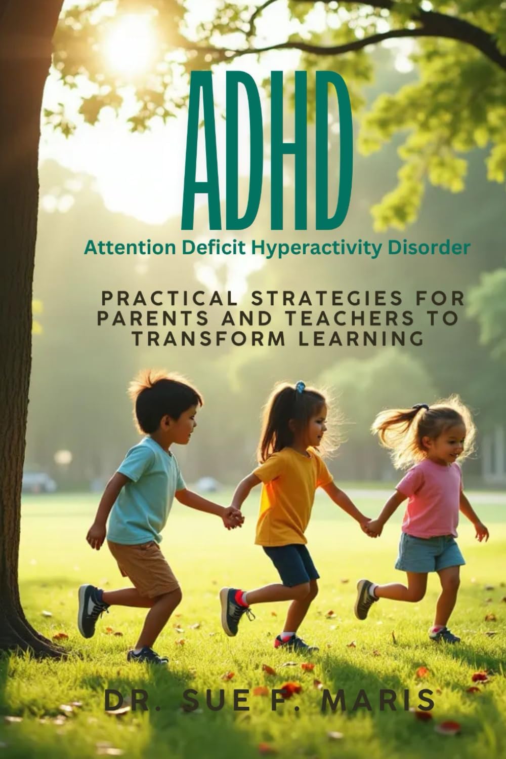 ADHD - Attention Deficit Hyperactivity Disorder: Pratical Strategies for parents and teachers to transform learnig by Dr Sue F Maris
