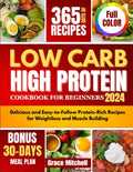 Low Carb High Protein Cookbook for Beginners 2024: Delicious and Easy-to-Follow Protein-Rich Recipes for Weightloss and Muscle Building by Grace Mitchell