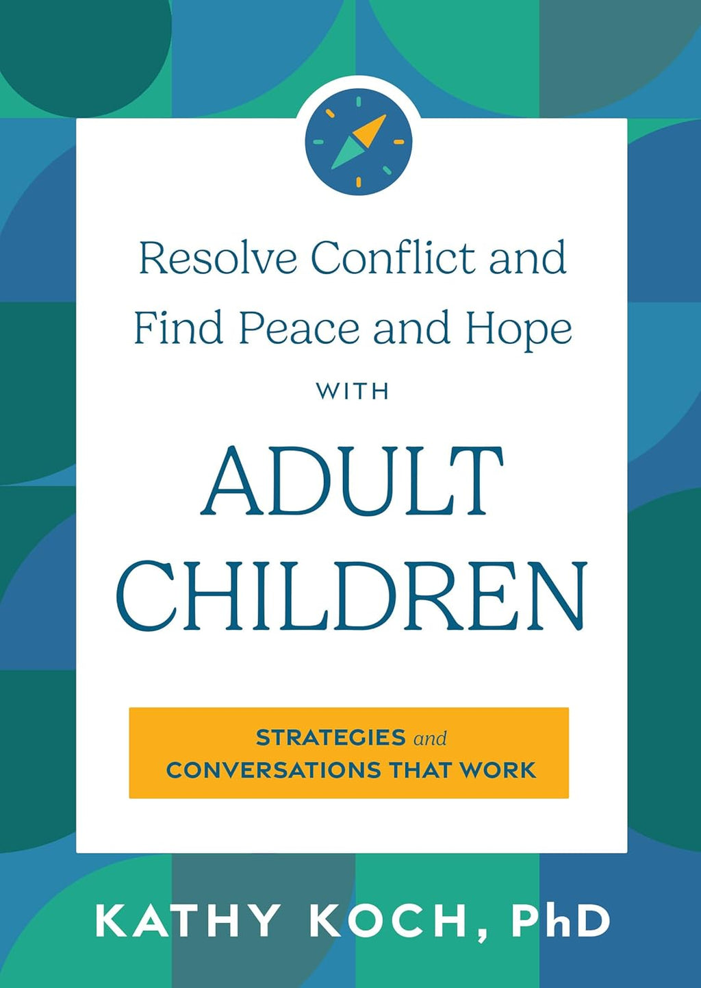 Resolve Conflict and Find Peace and Hope with Adult Children: Strategies and Conversations that Work by Kathy Koch
