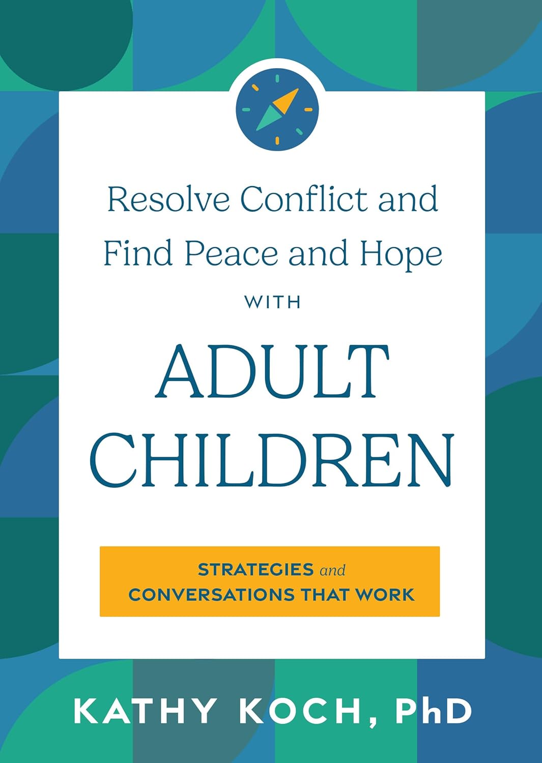 Resolve Conflict and Find Peace and Hope with Adult Children: Strategies and Conversations that Work by Kathy Koch