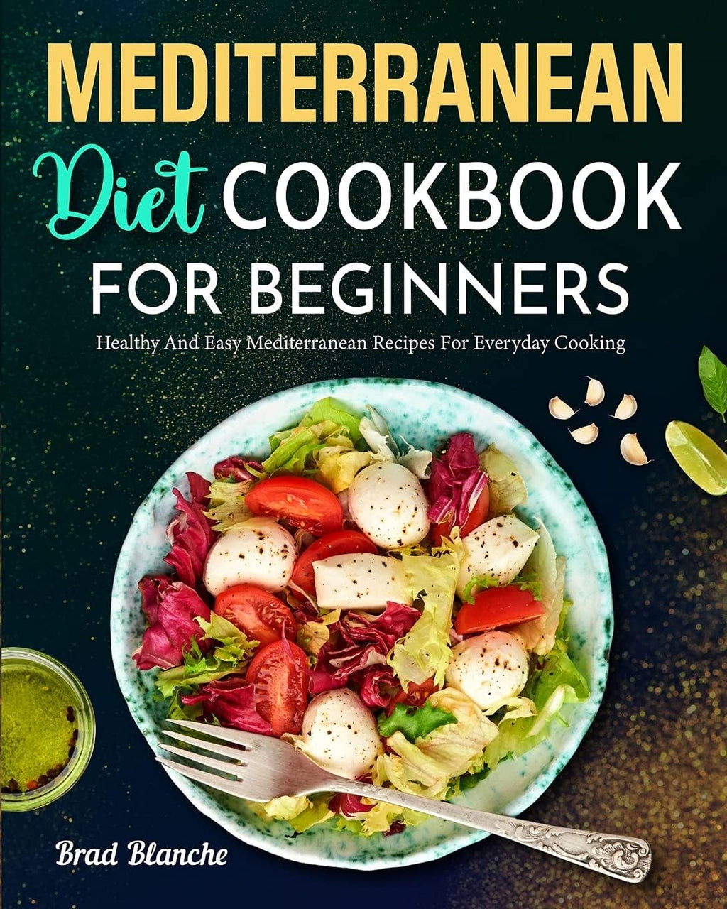 Mediterranean Diet Cookbook for Beginners: Healthy and Easy Mediterranean Recipes for Everyday Cooking by Brad Blanche