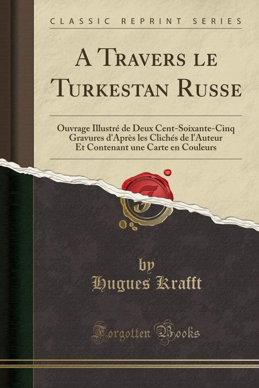 A Travers le Turkestan Russe: Ouvrage Illustré de Deux Cent-Soixante-Cinq Gravures d'Après les Clichés de l'Auteur Et Contenant une Carte en Couleurs (Classic Reprint) (French Edition) by Hugues Krafft