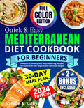 Quick & Easy Mediterranean Diet Cookbook for Beginners: A Wealth of Healthy and Mouthwatering Recipes, All Illustrated with Magnificent Full-Color Images. Incl. a 30-Day Meal Plan & Weekly Shopping by Natalie A. Sullivan