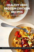 Healthy High Protein Chicken Recipes Cookbook: Discover The Art Of Crafting Delicious, Protein-Packed Chicken Meals That Nourish Your Body And Delight The Taste Buds by Matthew Reynolds