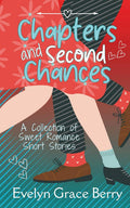 Chapters & Second Chances: A Collection of Sweet Romance Short Stories by Evelyn Grace Berry
